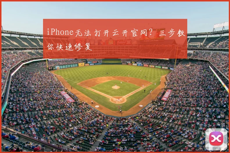 iPhone无法打开云开官网？三步教你快速修复