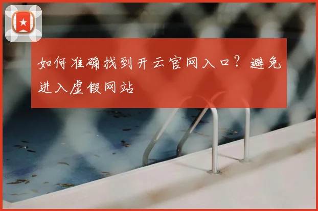 如何准确找到开云官网入口？避免进入虚假网站