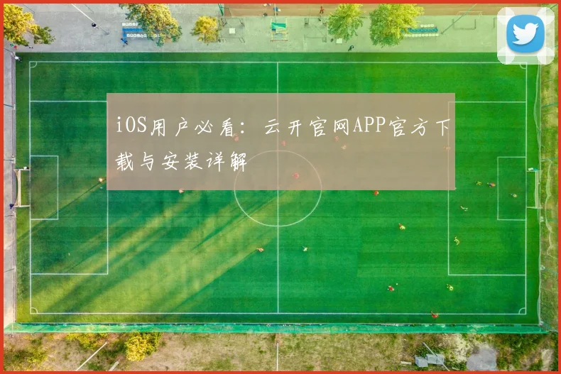 iOS用户必看：云开官网APP官方下载与安装详解