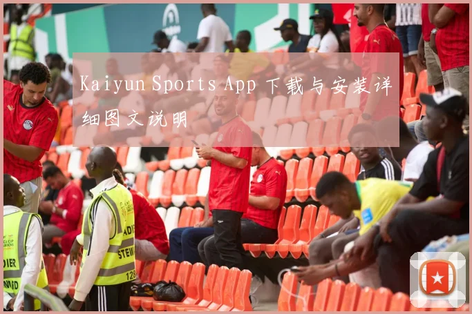 Kaiyun Sports App 下载与安装详细图文说明