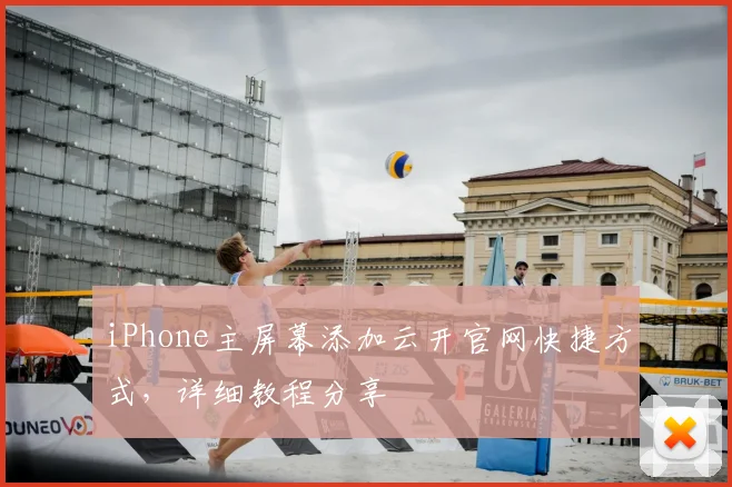iPhone主屏幕添加云开官网快捷方式，详细教程分享