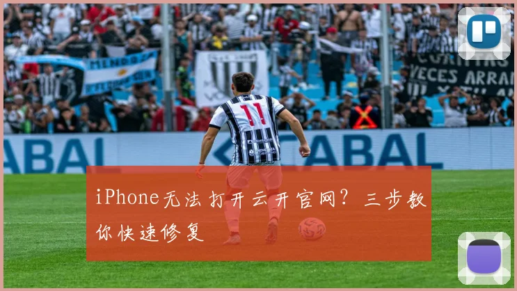 iPhone无法打开云开官网？三步教你快速修复