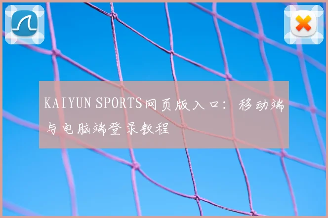 KAIYUN SPORTS网页版入口：移动端与电脑端登录教程
