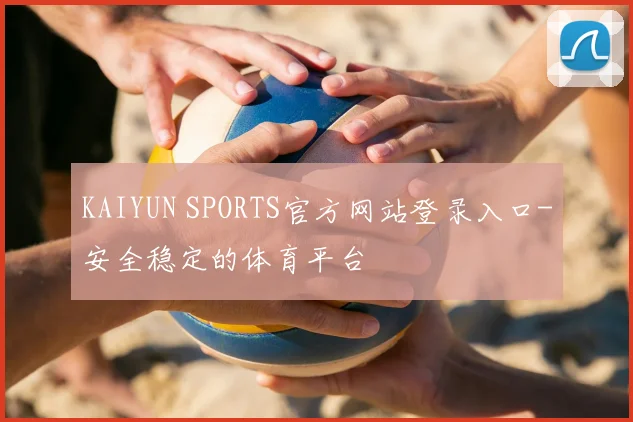 KAIYUN SPORTS官方网站登录入口-安全稳定的体育平台